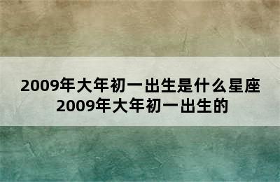 2009年大年初一出生是什么星座 2009年大年初一出生的